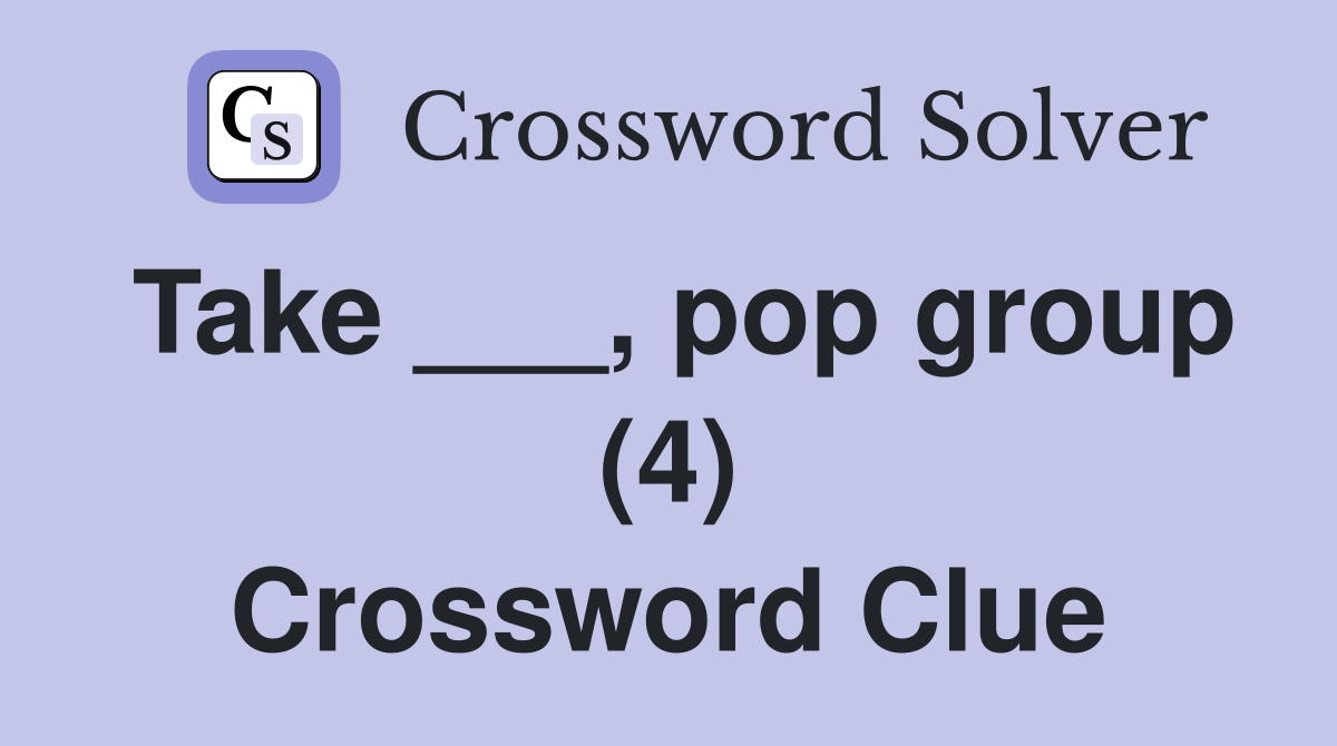 Take ___, pop group (4) Crossword Clue