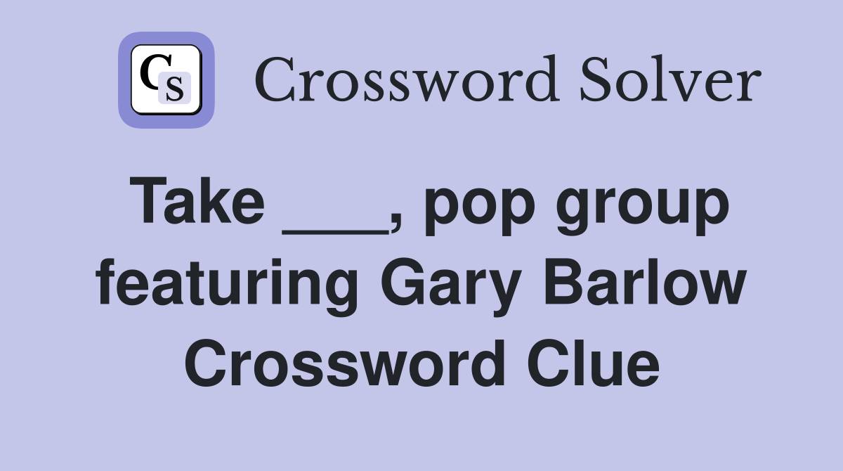 Take ___, pop group featuring Gary Barlow Crossword Clue