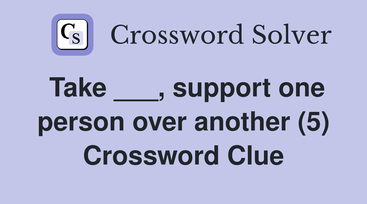 Take ___, support one person over another (5) Crossword Clue