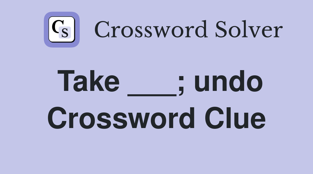 Take ___; undo Crossword Clue