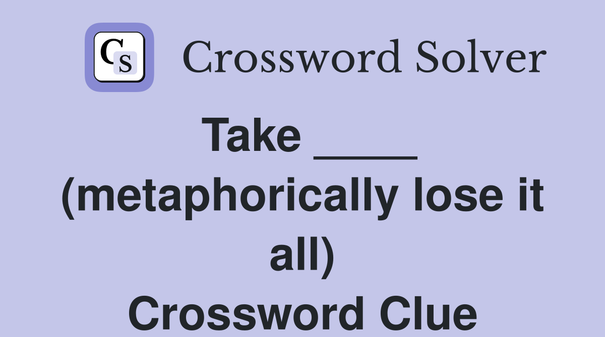 Take ____ (metaphorically lose it all) Crossword Clue
