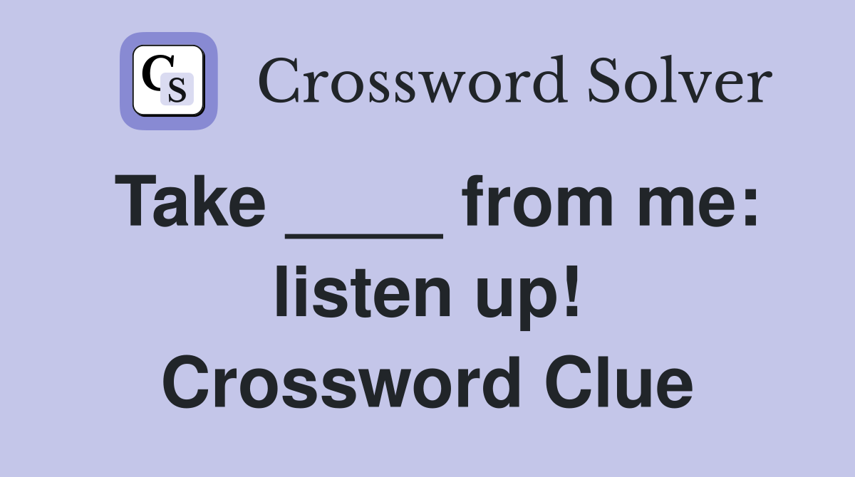 Take ____ from me: listen up! Crossword Clue