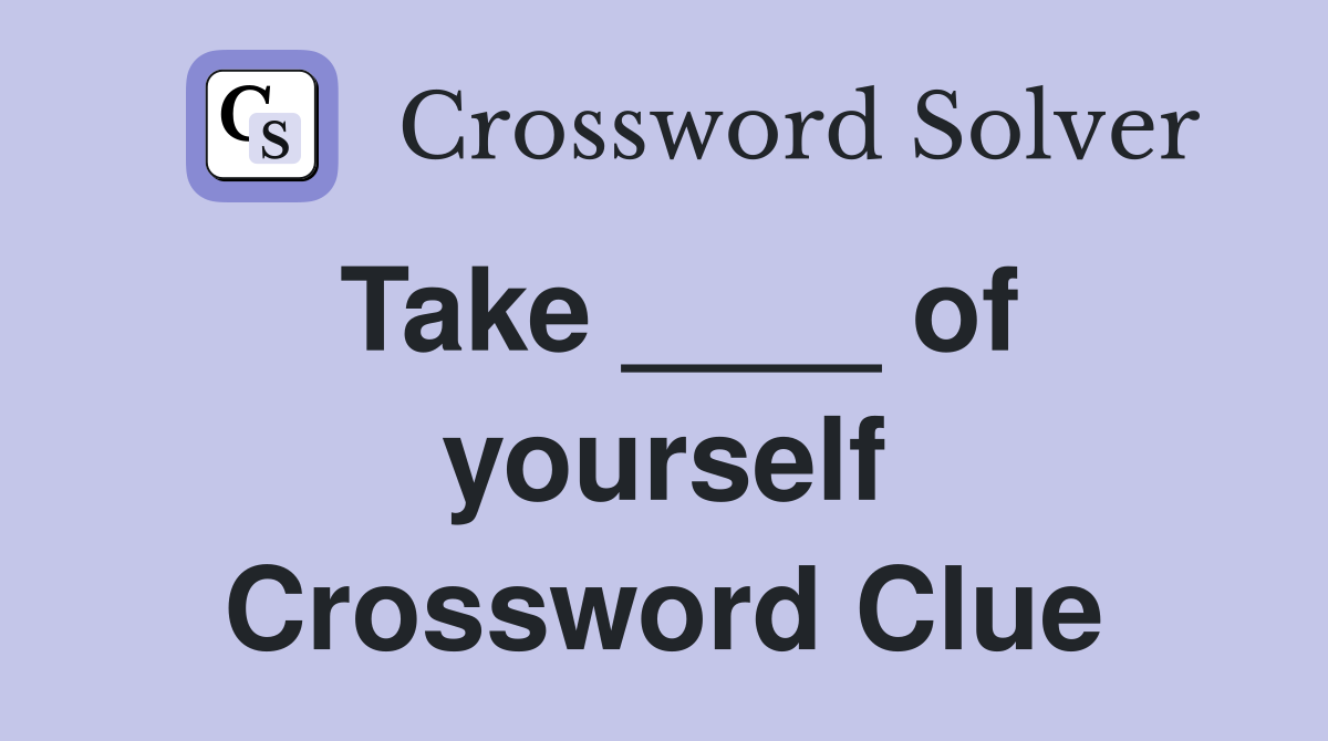 Take ____ of yourself Crossword Clue