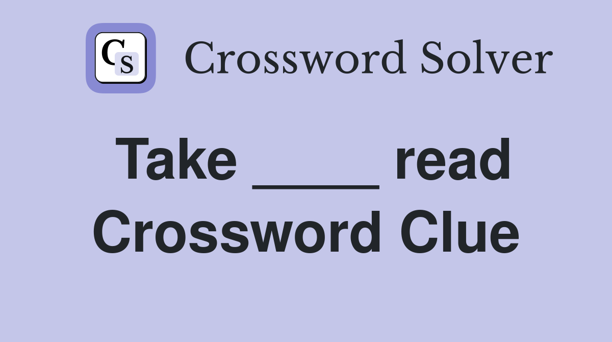 Take ____ read Crossword Clue