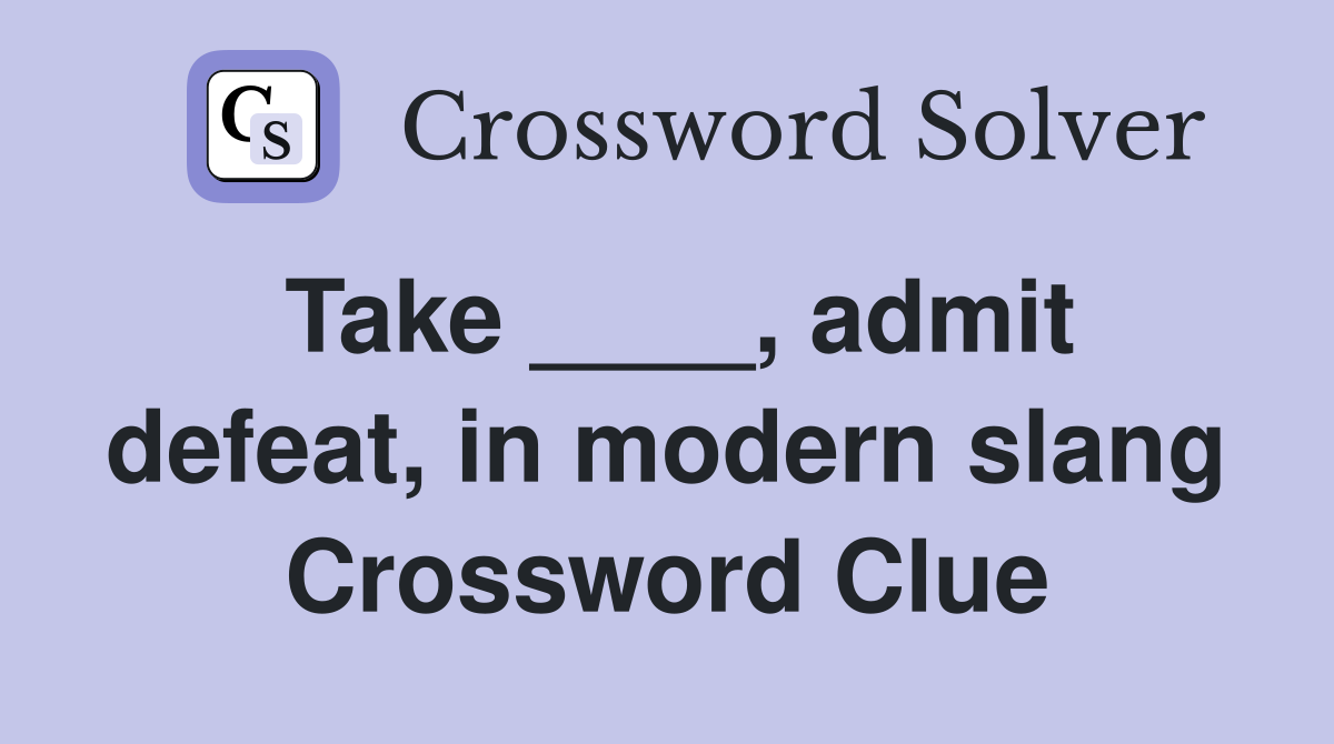 Take ____, admit defeat, in modern slang Crossword Clue