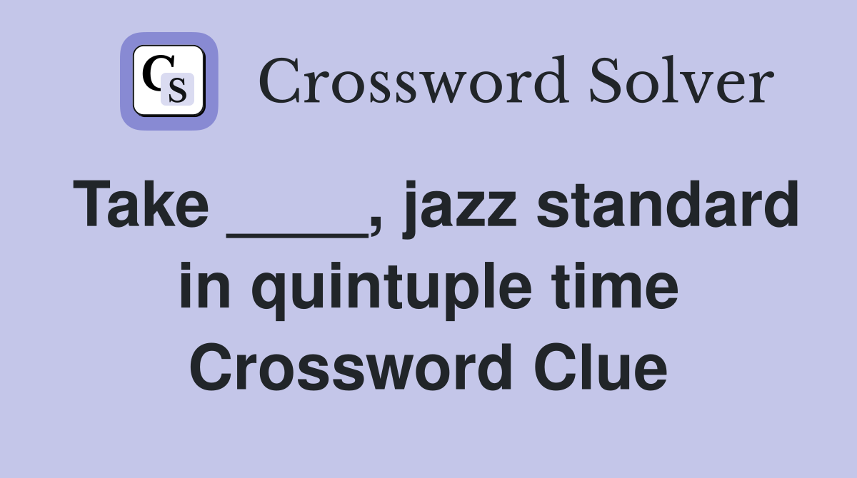 Take ____, jazz standard in quintuple time Crossword Clue