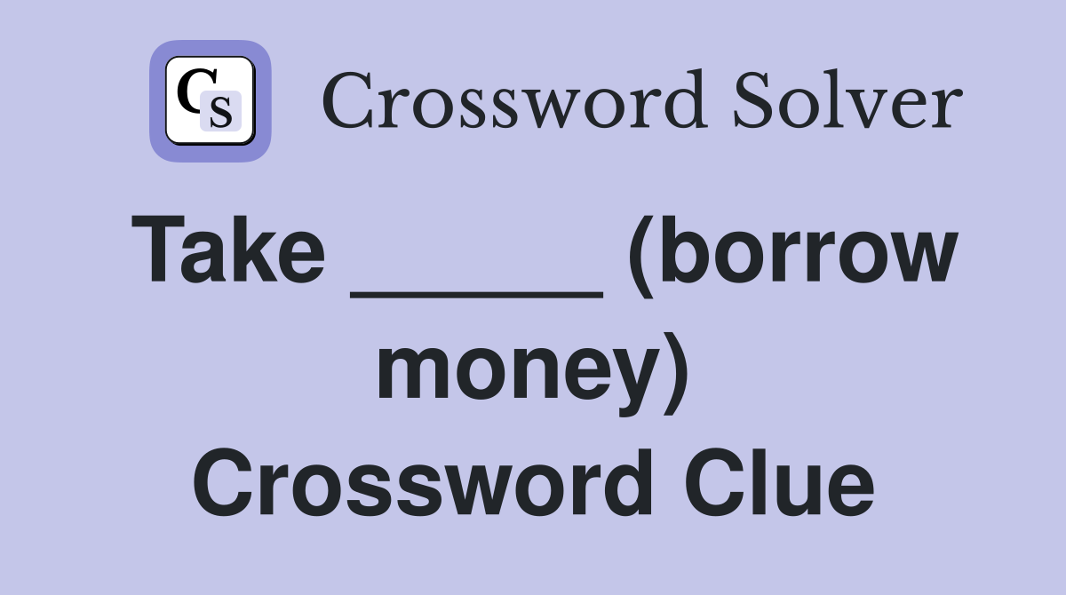 Take _____ (borrow money) Crossword Clue
