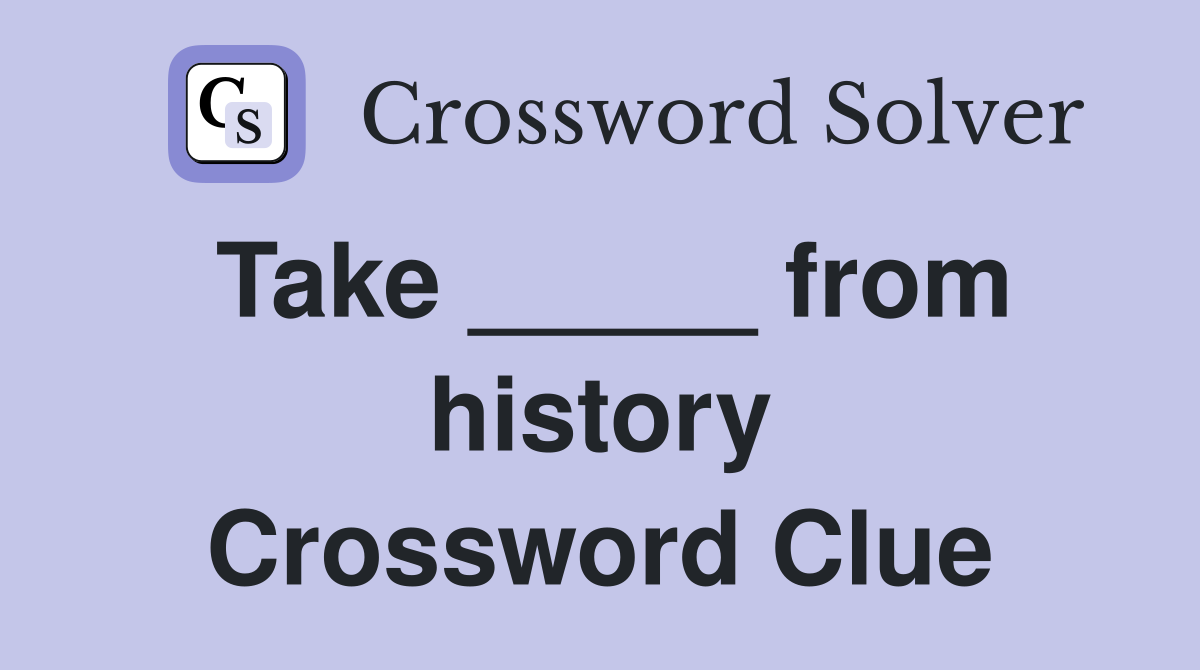 Take _____ from history Crossword Clue