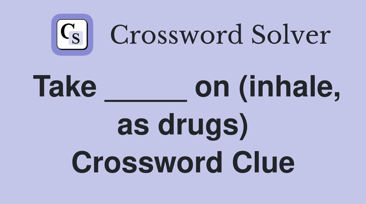 Take _____ on (inhale, as drugs) Crossword Clue