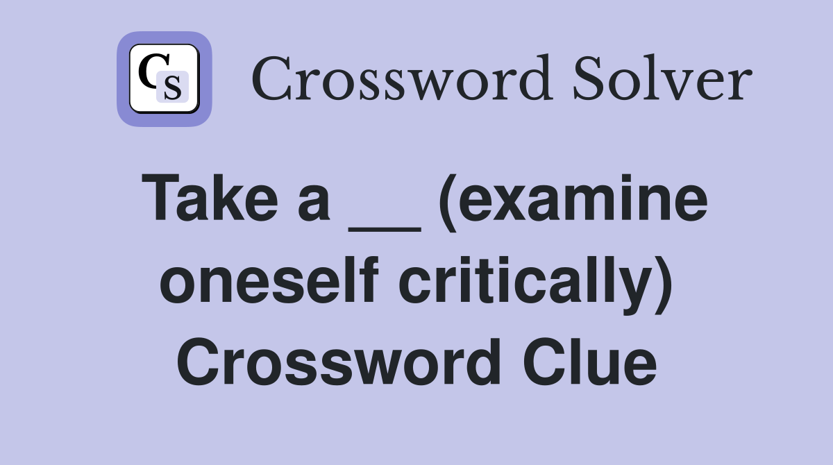 Take a __ (examine oneself critically) Crossword Clue