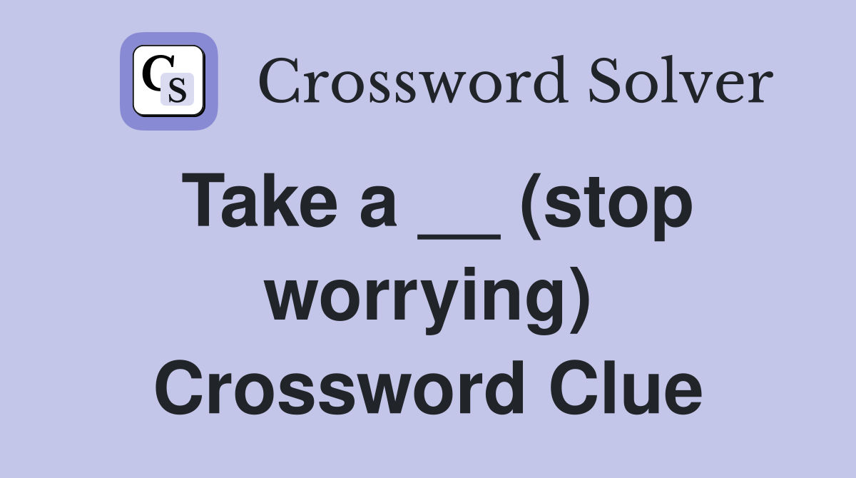 Take a __ (stop worrying) Crossword Clue