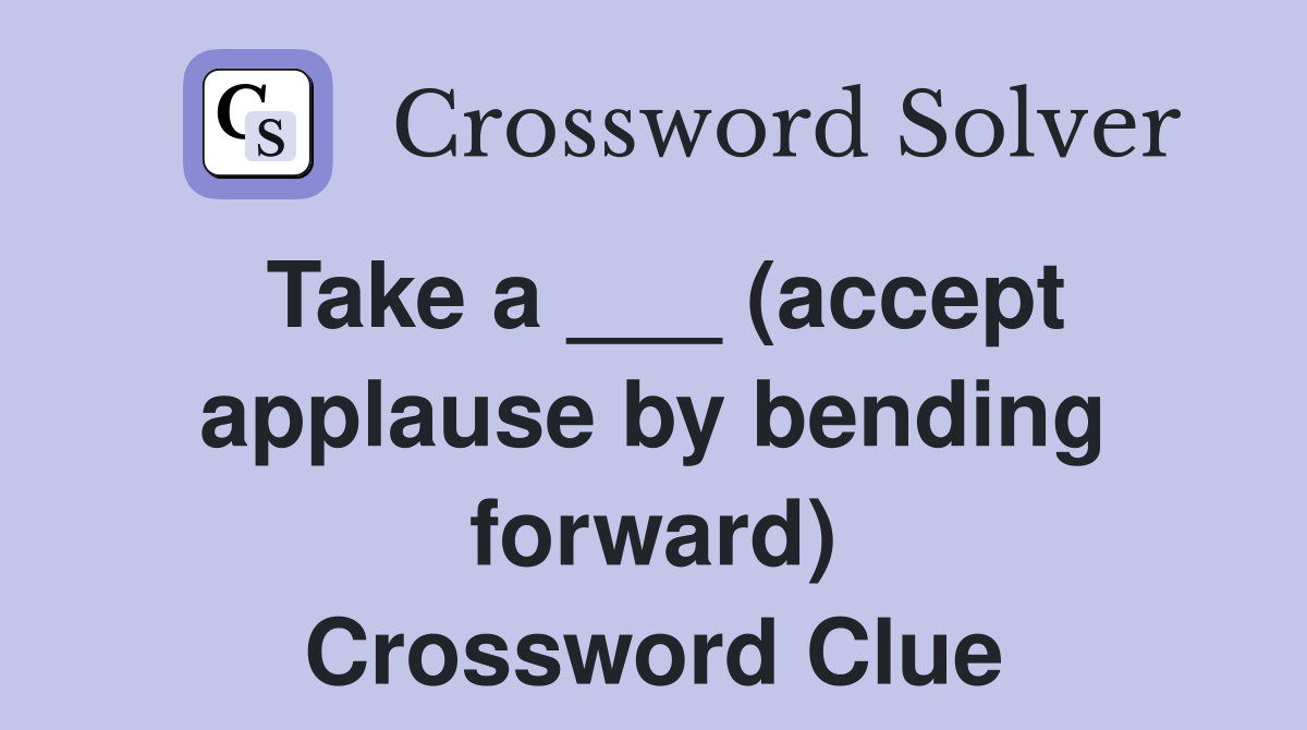 Take a ___ (accept applause by bending forward) Crossword Clue