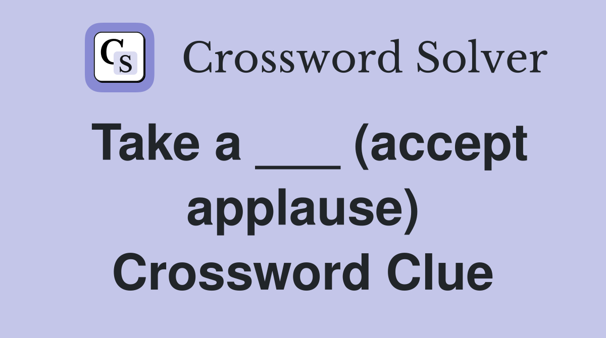Take a ___ (accept applause) Crossword Clue