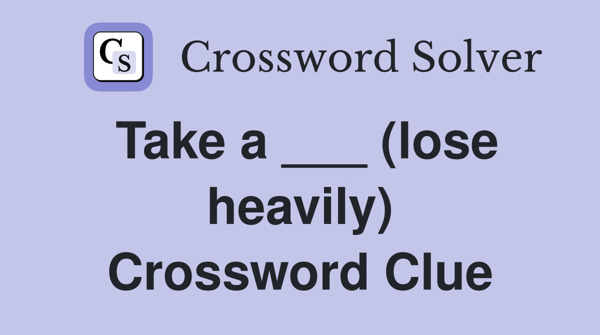 Take a ___ (lose heavily) Crossword Clue
