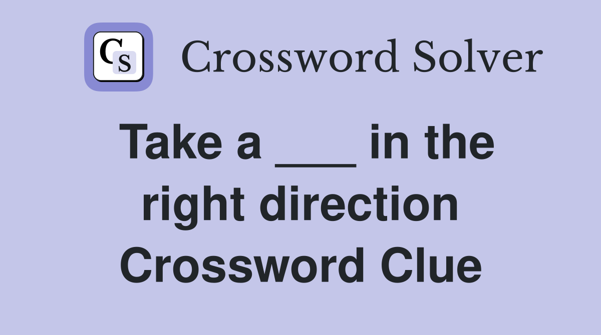 Take a ___ in the right direction Crossword Clue