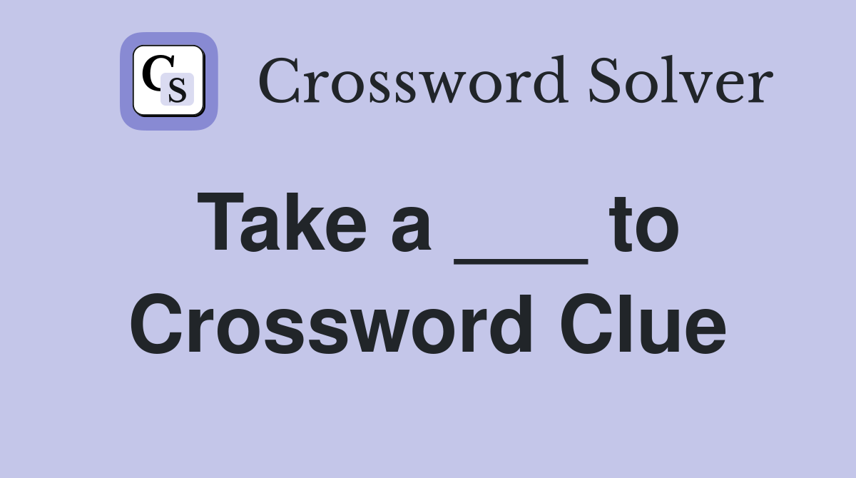 Take a ___ to Crossword Clue