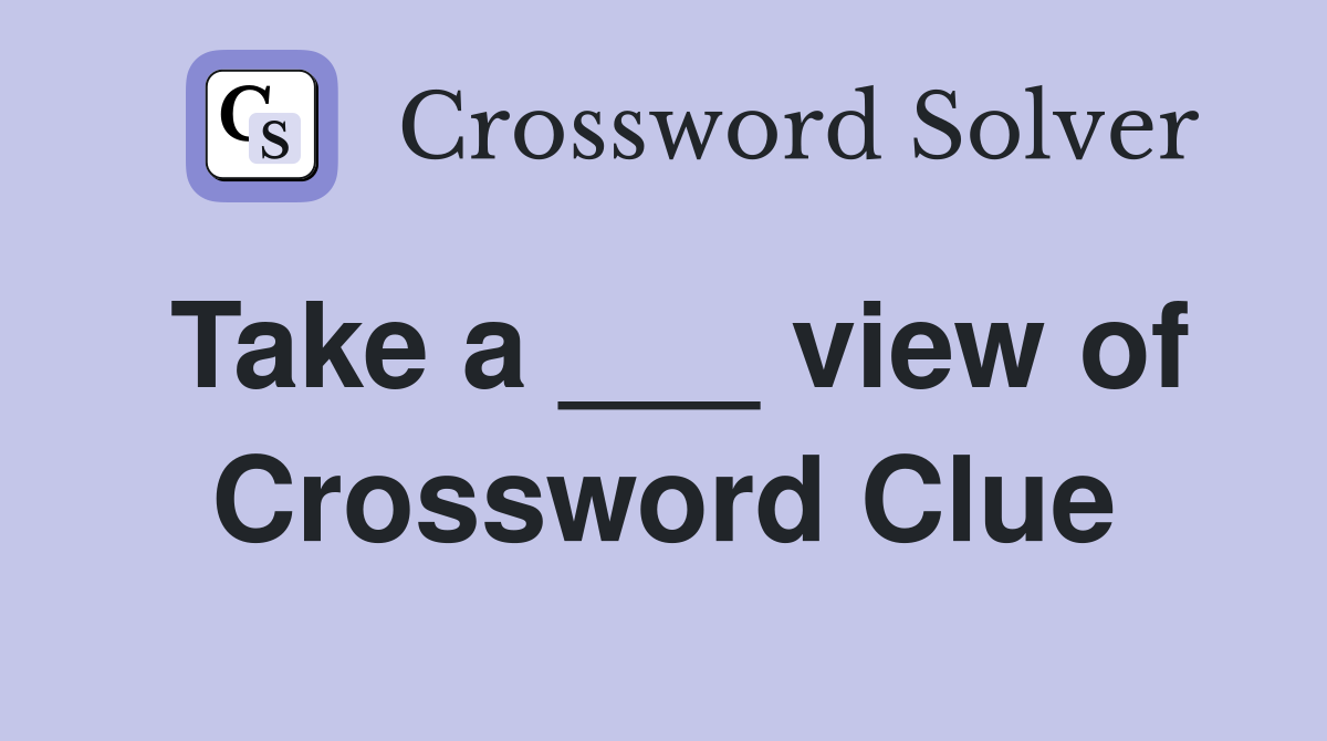 Take a ___ view of Crossword Clue