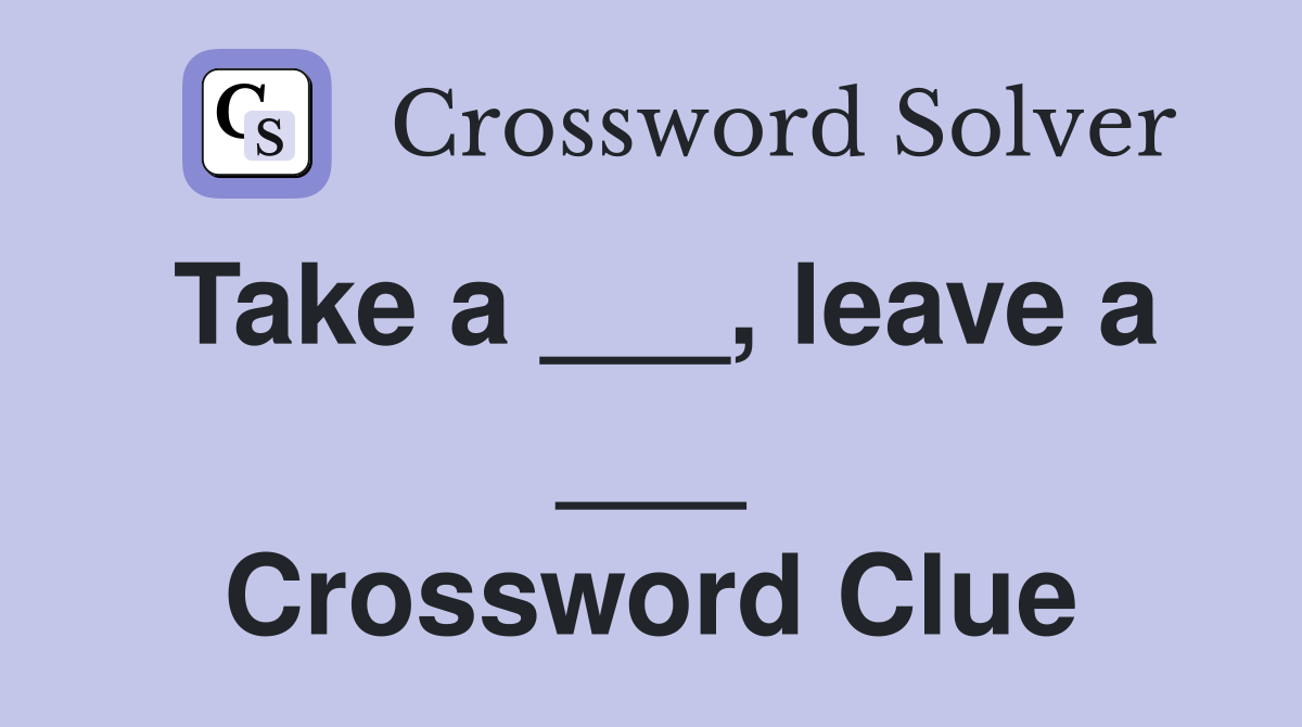 Take a ___, leave a ___ Crossword Clue
