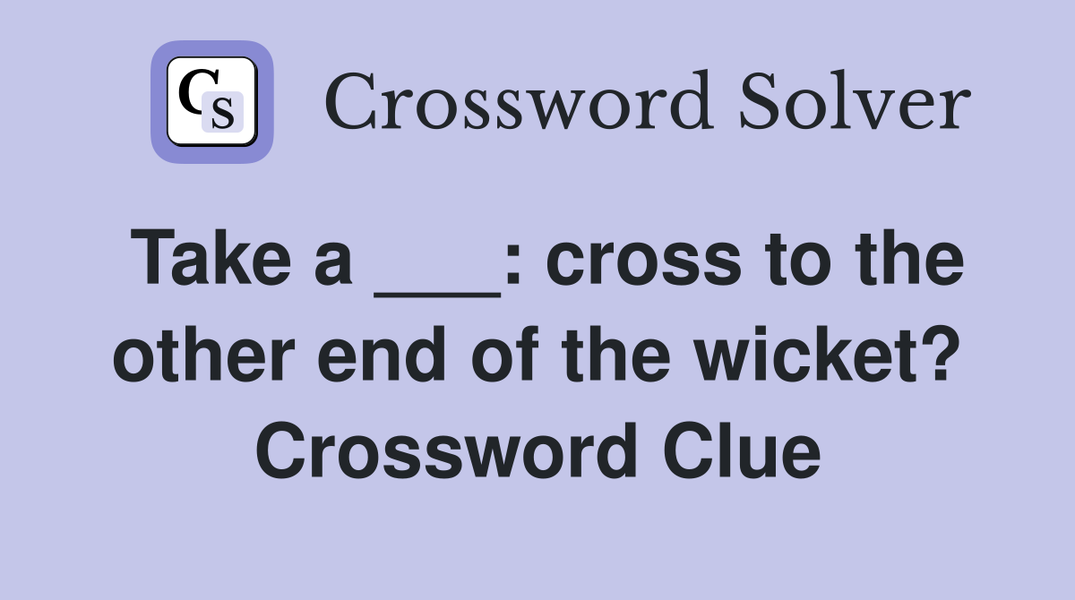 Take a ___: cross to the other end of the wicket? Crossword Clue
