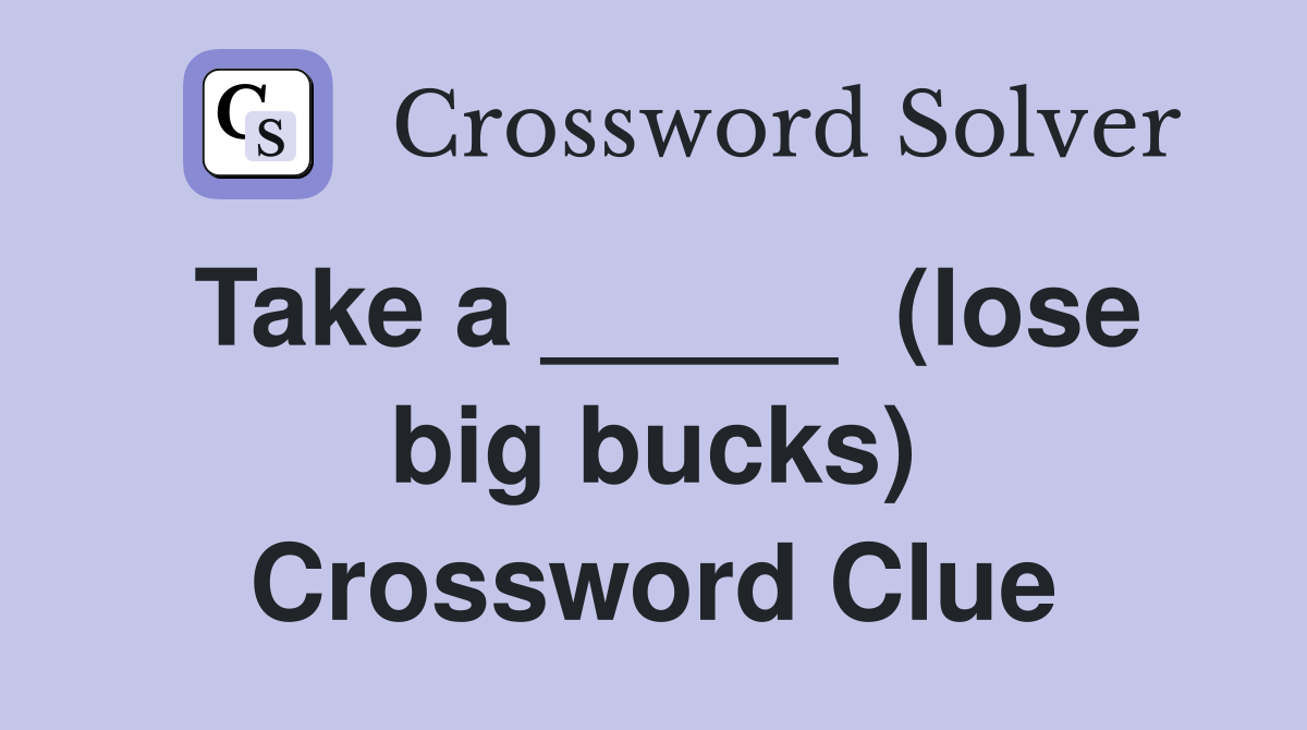 Take a _____  (lose big bucks) Crossword Clue