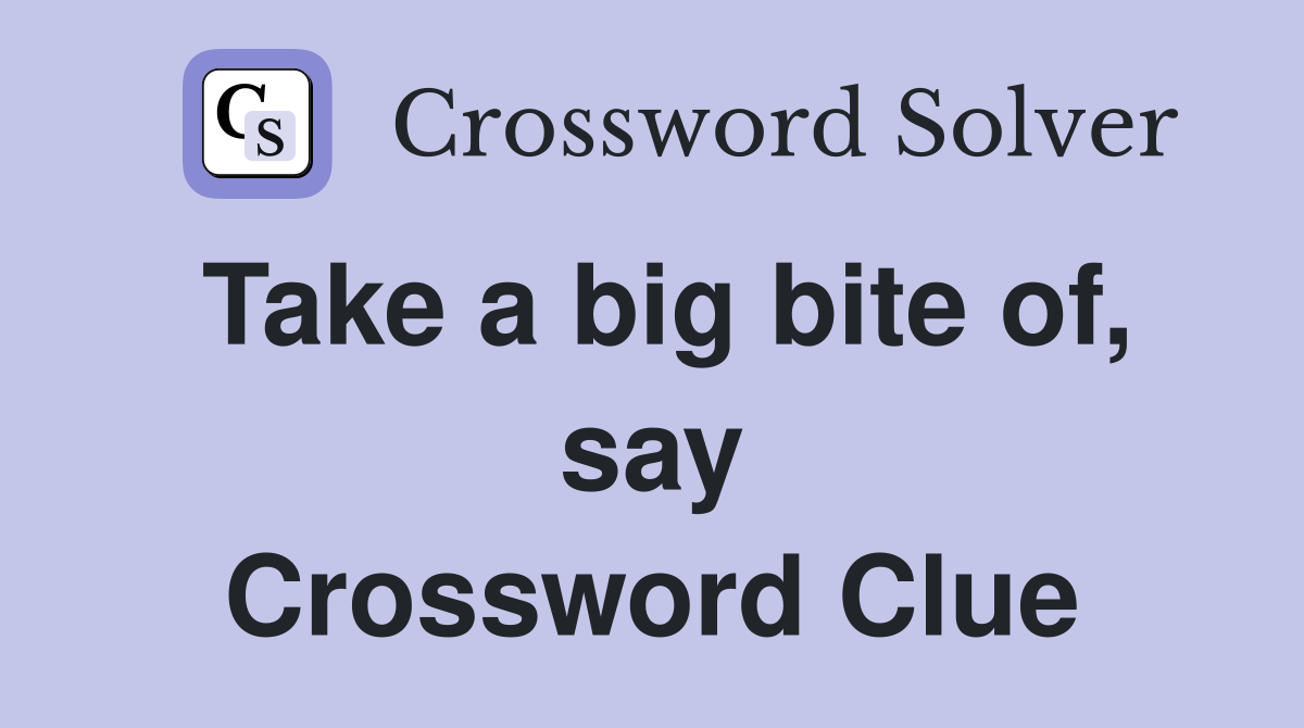 Take a big bite of, say Crossword Clue