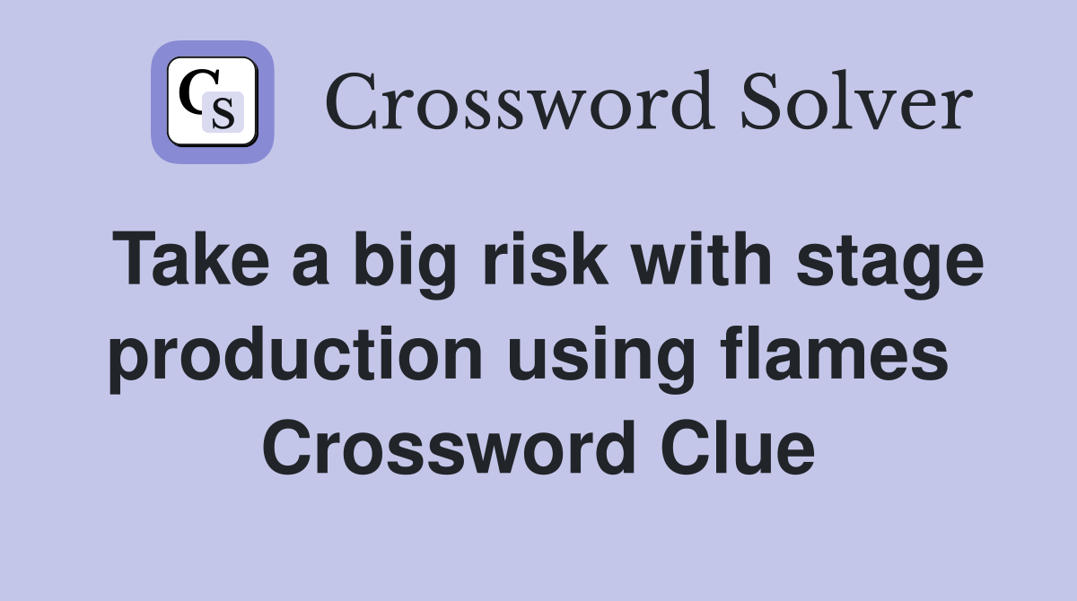 Take a big risk with stage production using flames  Crossword Clue