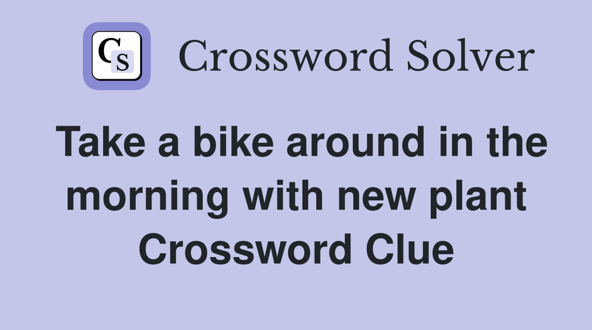 Take a bike around in the morning with new plant Crossword Clue