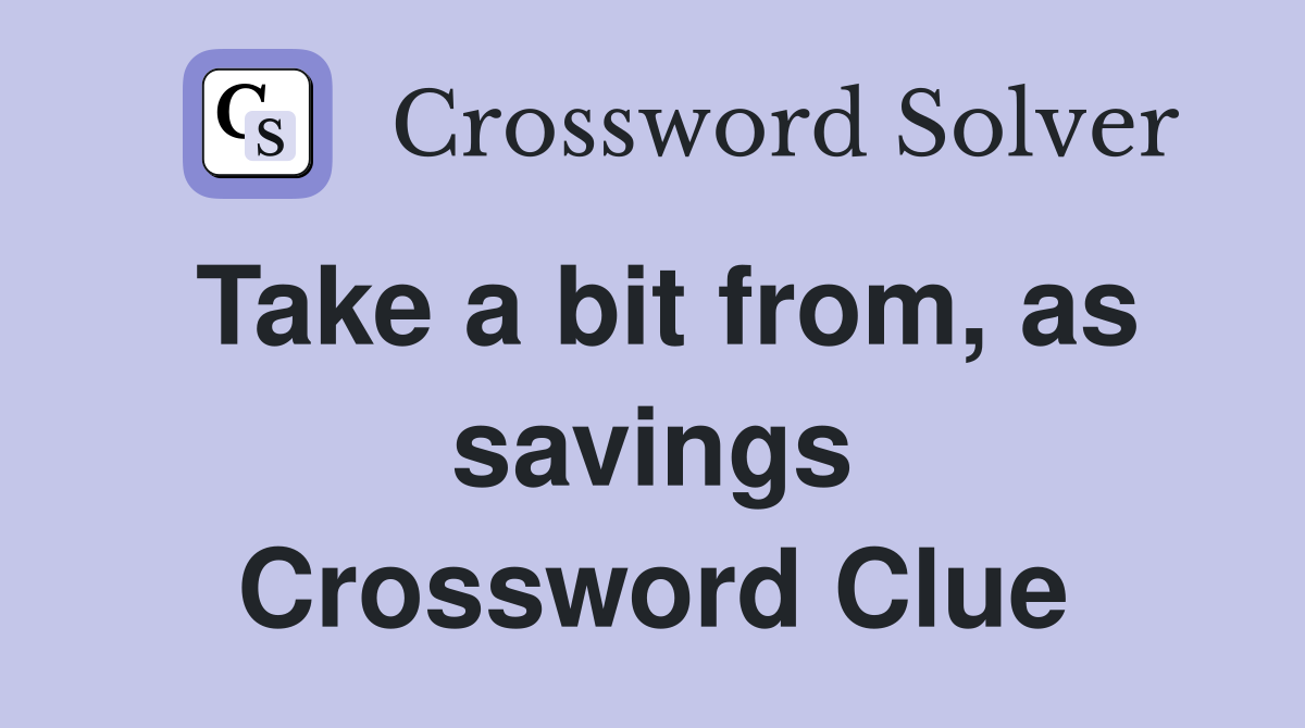 Take a bit from, as savings Crossword Clue