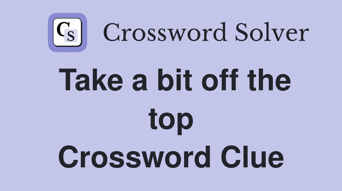 Take a bit off the top Crossword Clue