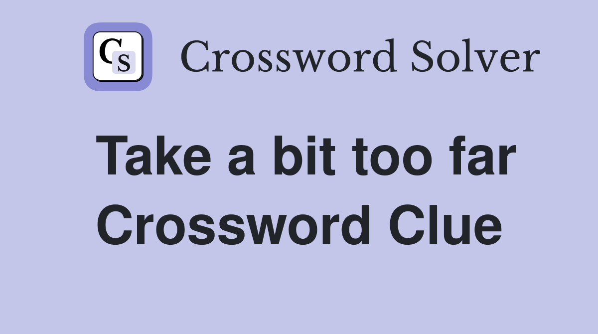 Take a bit too far Crossword Clue