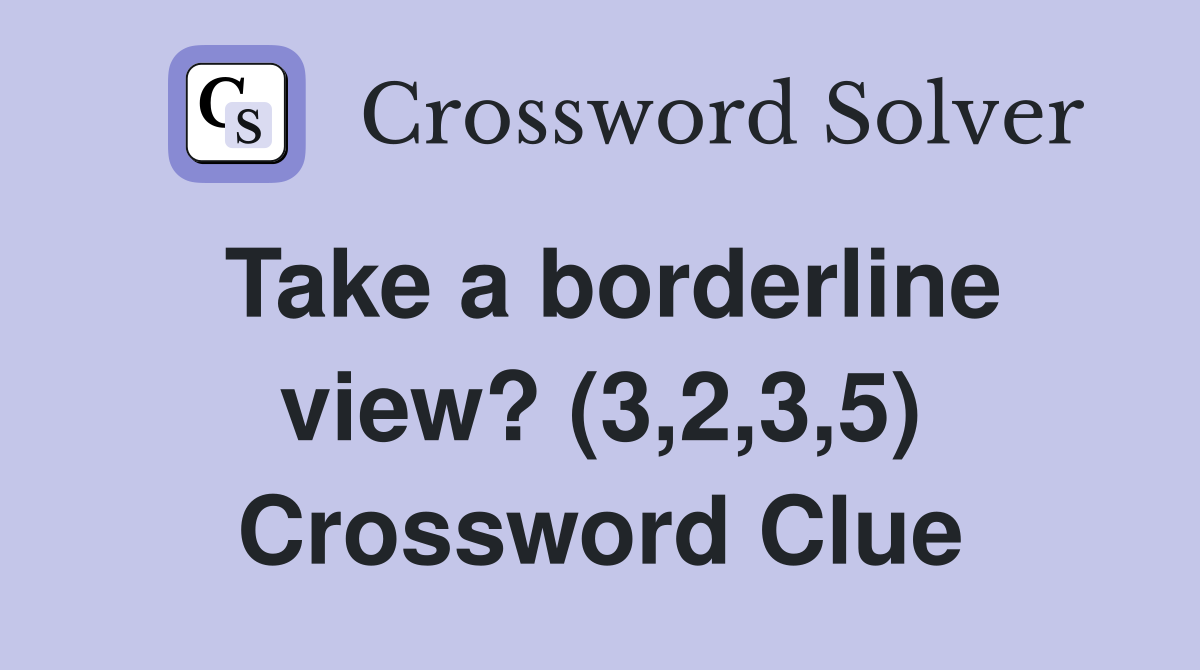 Take a borderline view? (3,2,3,5) Crossword Clue