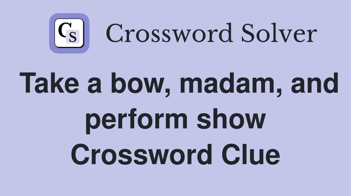 Take a bow, madam, and perform show Crossword Clue