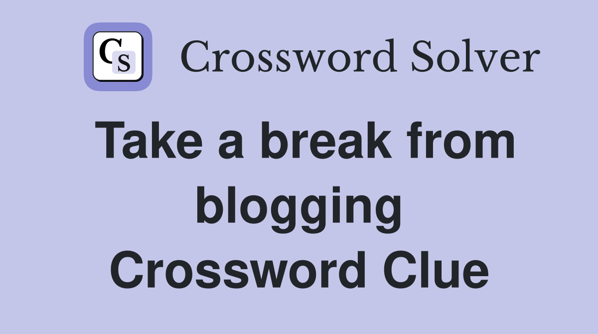Take a break from blogging Crossword Clue