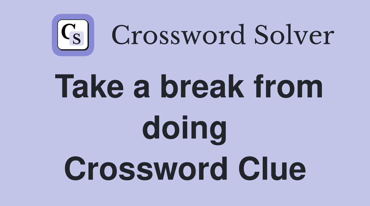 Take a break from doing Crossword Clue