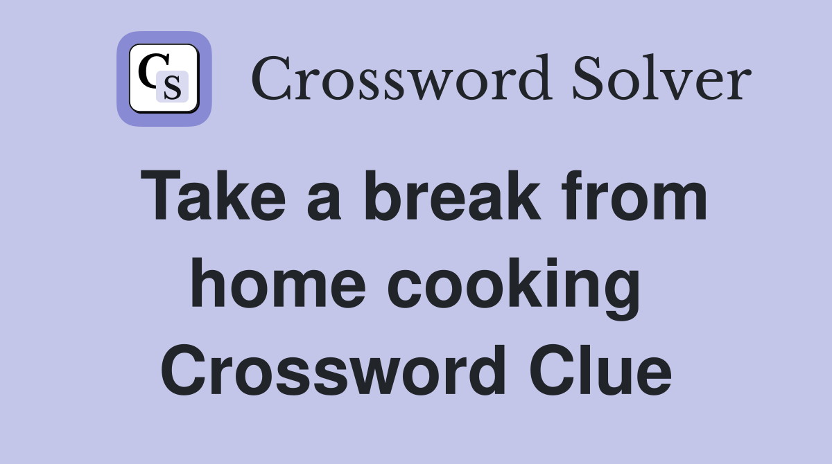 Take a break from home cooking Crossword Clue