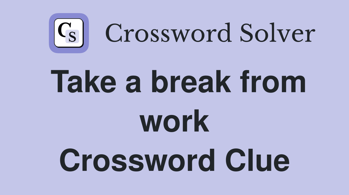 Take a break from work Crossword Clue