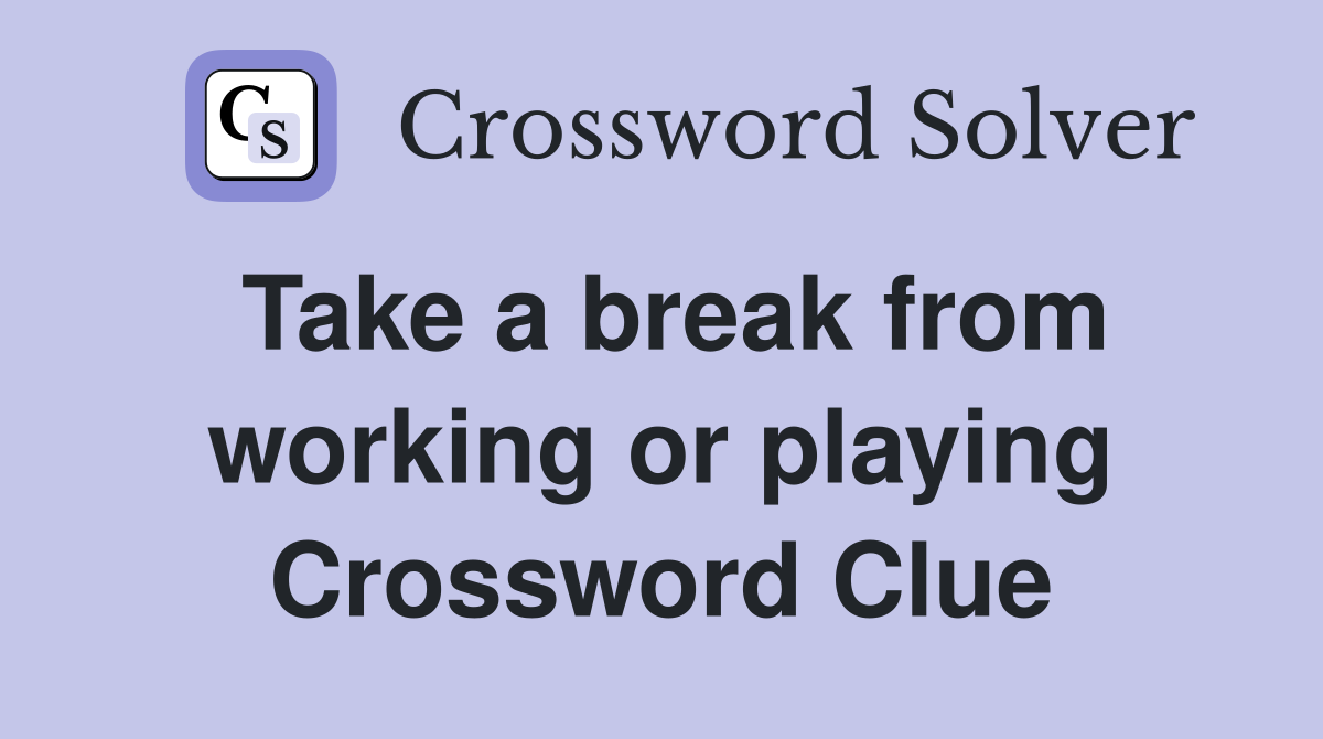 Take a break from working or playing Crossword Clue