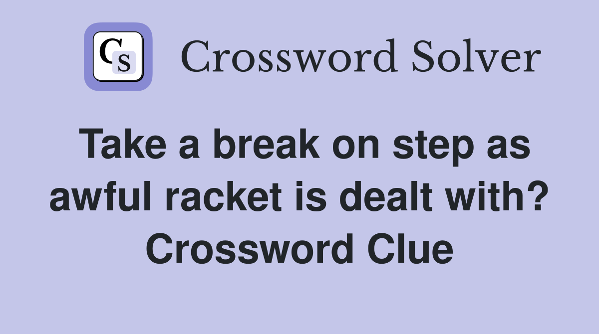 Take a break on step as awful racket is dealt with? Crossword Clue