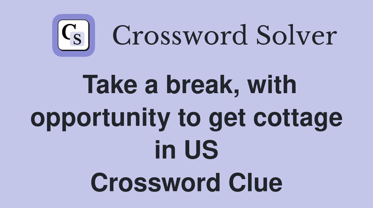 Take a break, with opportunity to get cottage in US Crossword Clue