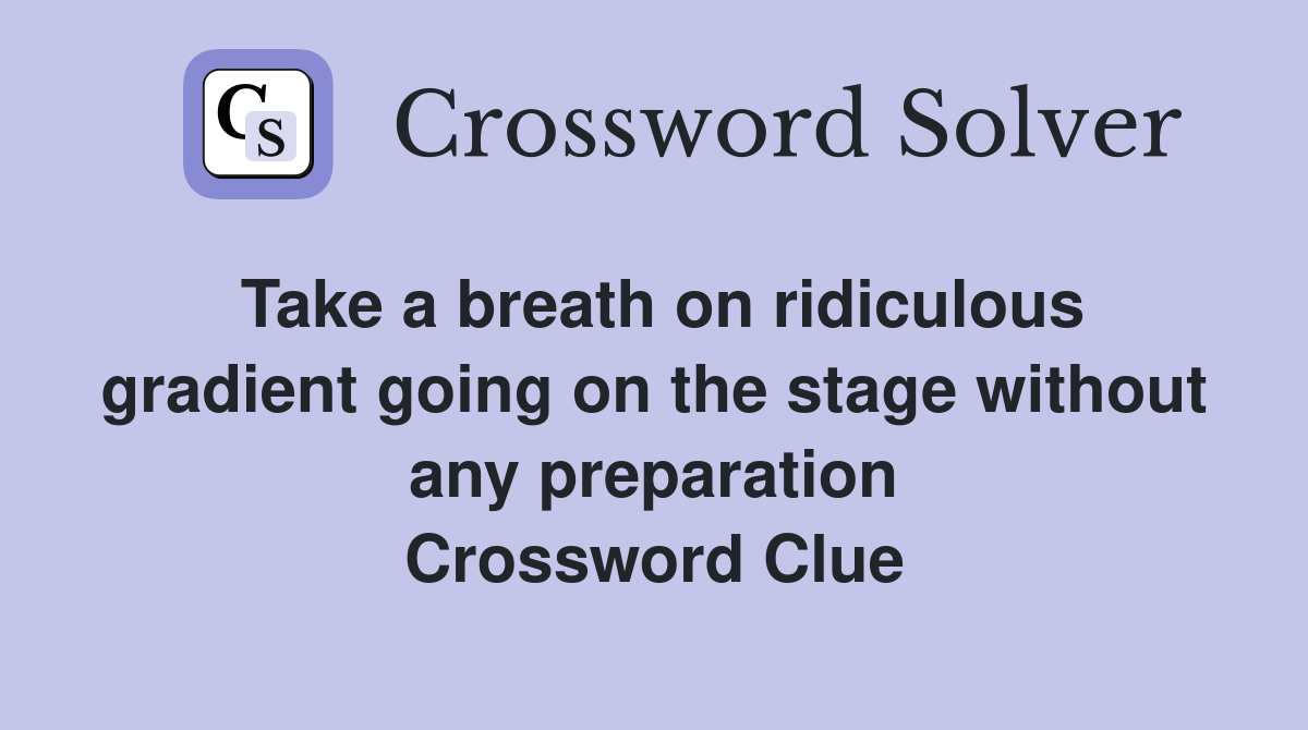 Take a breath on ridiculous gradient going on the stage without any preparation Crossword Clue