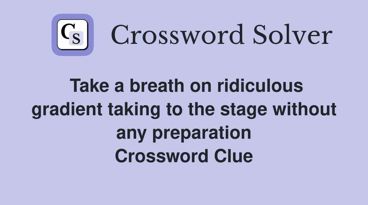 Take a breath on ridiculous gradient taking to the stage without any preparation Crossword Clue