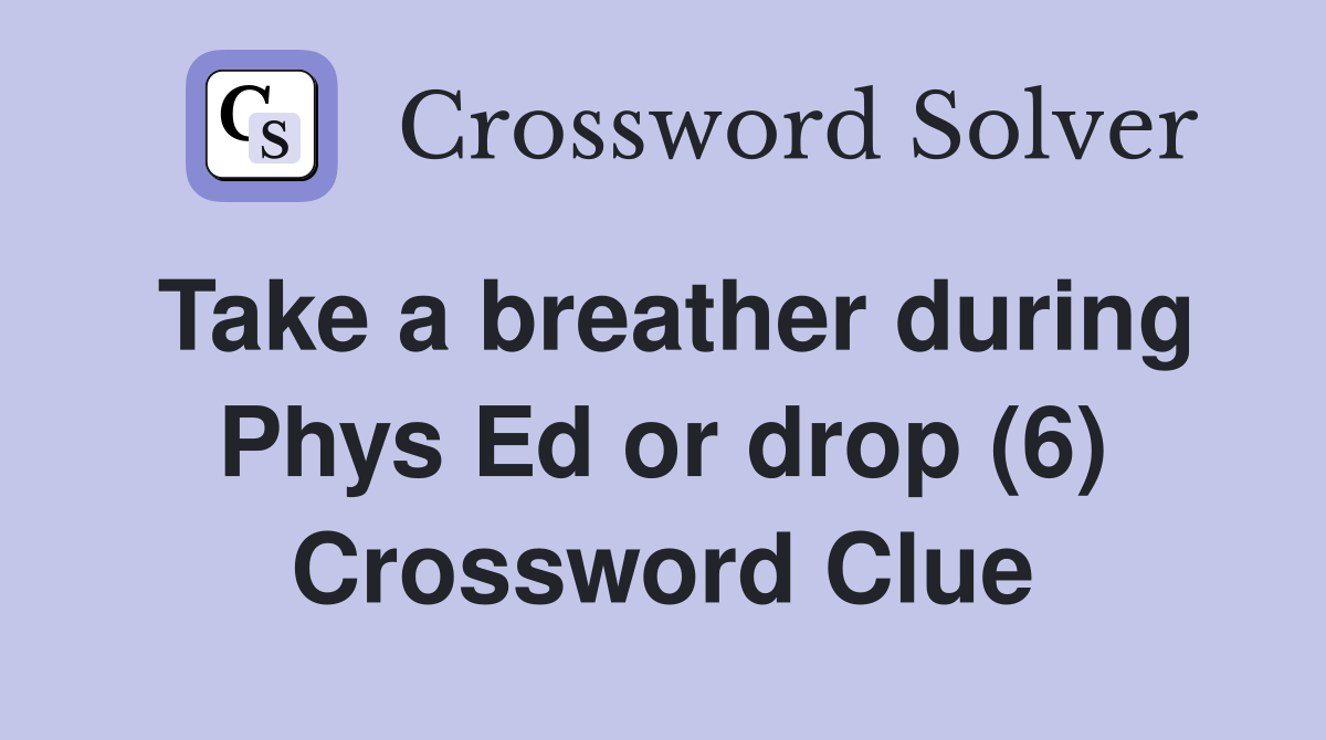 Take a breather during Phys Ed or drop (6) Crossword Clue