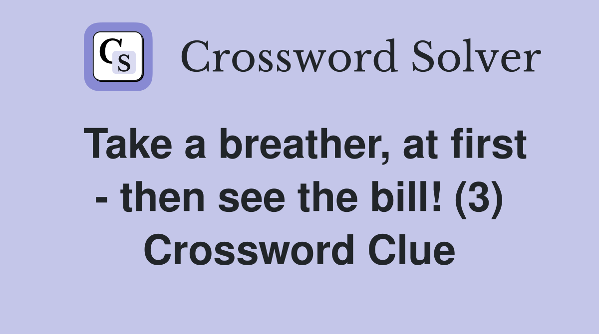 Take a breather, at first - then see the bill! (3) Crossword Clue
