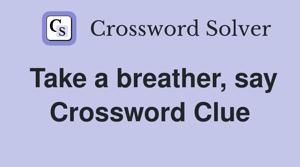 Take a breather, say Crossword Clue