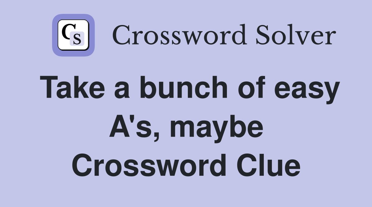 Take a bunch of easy A's, maybe Crossword Clue