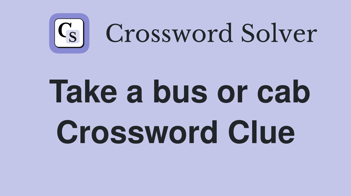 Take a bus or cab Crossword Clue