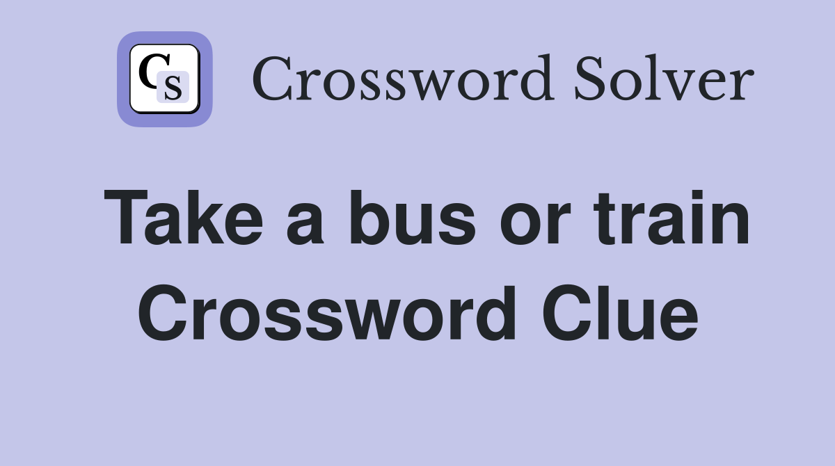 Take a bus or train Crossword Clue