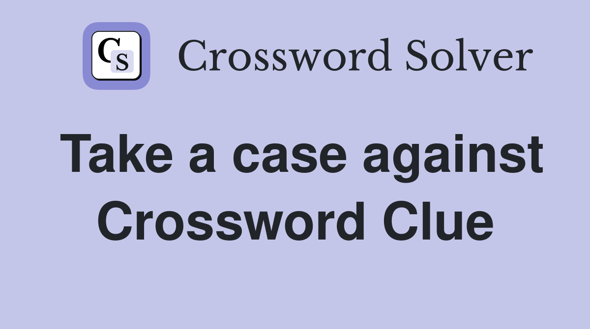 Take a case against Crossword Clue
