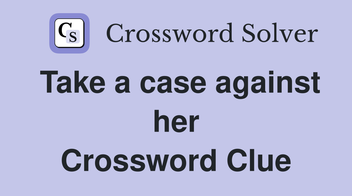 Take a case against her Crossword Clue