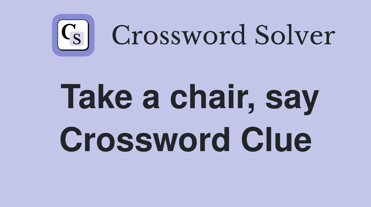 Take a chair, say Crossword Clue